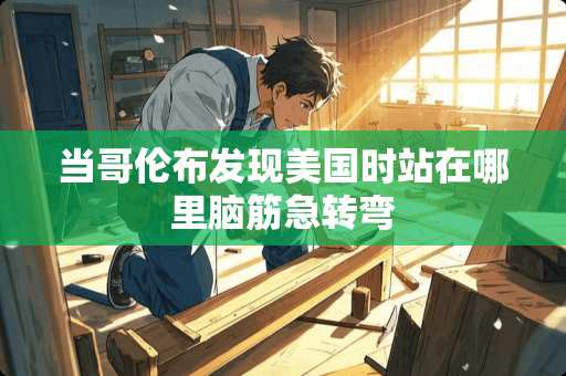 当哥伦布发现美国时站在哪里脑筋急转弯