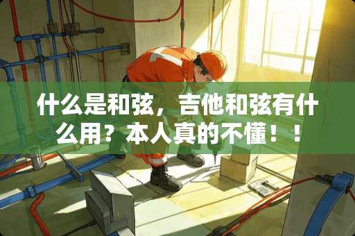 什么是和弦，吉他和弦有什么用？本人真的不懂！！