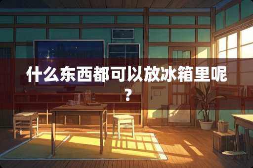 什么东西都可以放冰箱里呢？