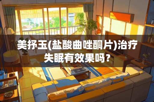 美抒玉(**曲唑酮片)治疗失眠有效果吗？