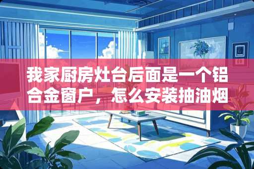 我家厨房灶台后面是一个铝合金窗户，怎么安装抽油烟机！