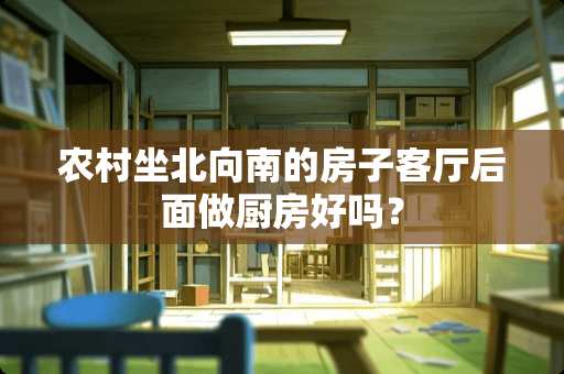 农村坐北向南的房子客厅后面做厨房好吗？