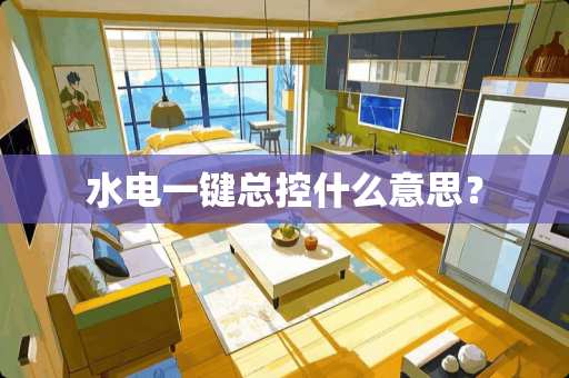 水电一键总控什么意思? 水电一键总控什么意思?