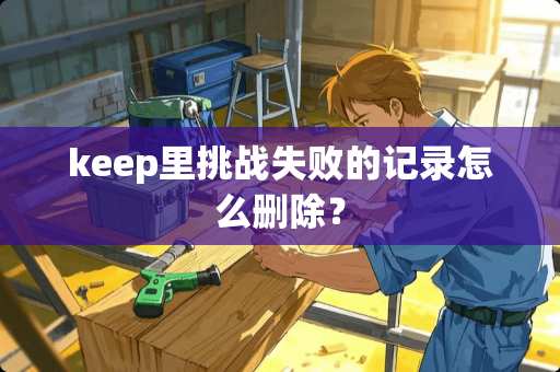 keep里挑战失败的记录怎么删除？