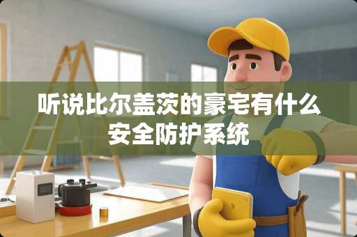 听说比尔盖茨的豪宅有什么安全防护系统