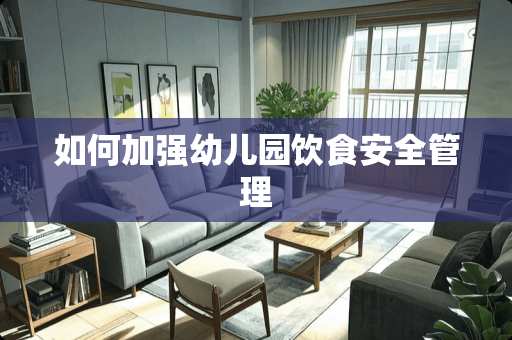 如何加强幼儿园饮食安全管理
