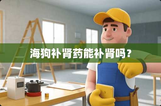 海狗补肾药能补肾吗？