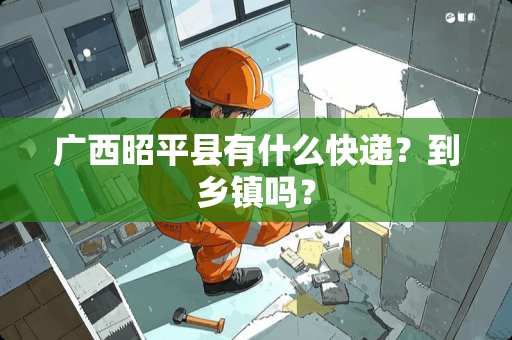 广西昭平县有什么快递？到乡镇吗？