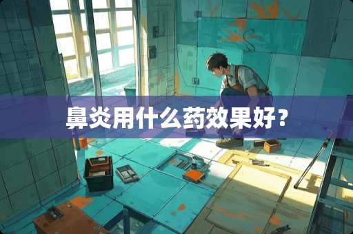 鼻炎用什么药效果好？