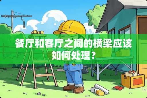 餐厅和客厅之间的横梁应该如何处理？