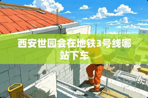 西安世园会在地铁3号线哪站下车