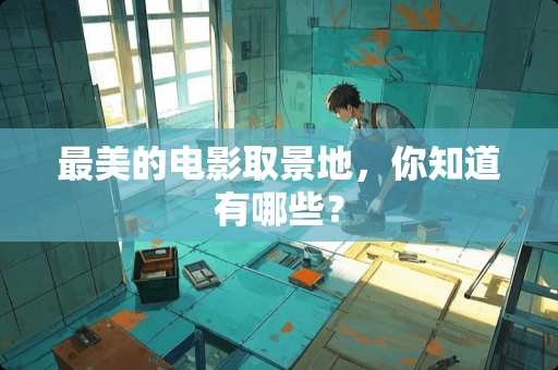 最美的电影取景地，你知道有哪些？