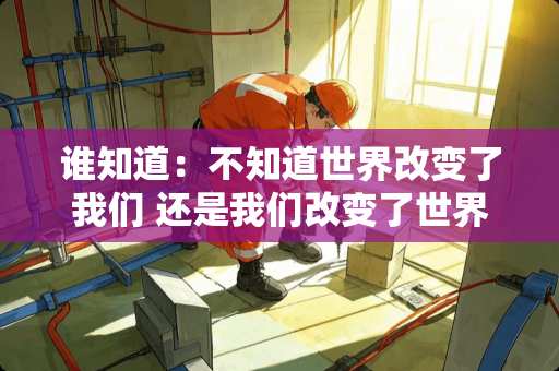 谁知道：不知道世界改变了我们 还是我们改变了世界 是哪首歌的歌词？？谢谢了