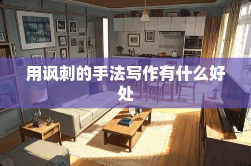 用讽刺的手法写作有什么好处