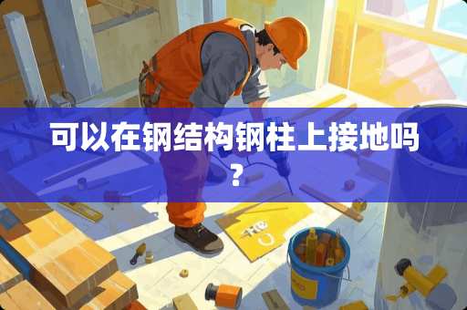 可以在钢结构钢柱上接地吗？
