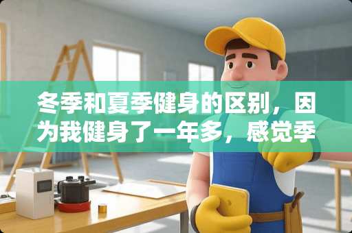 冬季和夏季健身的区别，因为我健身了一年多，感觉季节不同效果有差异。