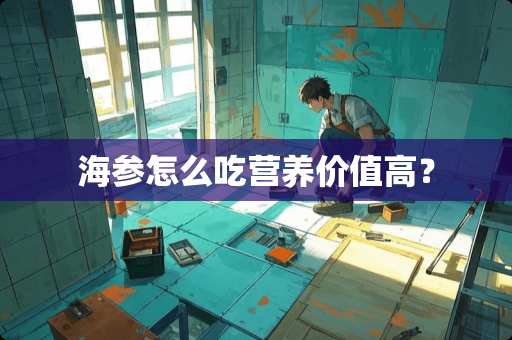 海参怎么吃营养价值高？