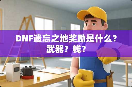 DNF遗忘之地奖励是什么？**？钱？