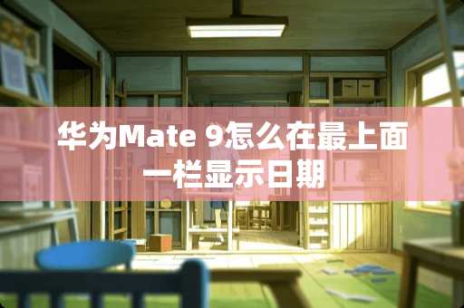 华为Mate 9怎么在最上面一栏显示日期