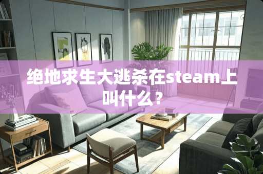 绝地求生大逃杀在steam上叫什么？