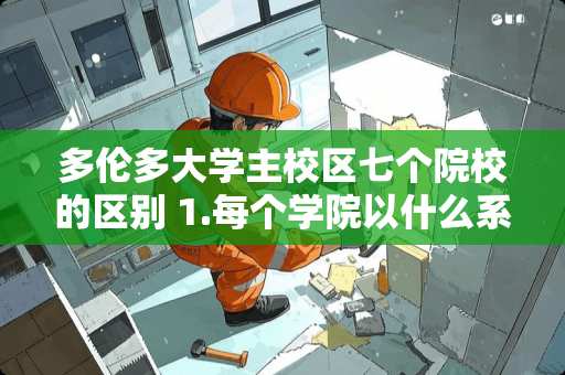 多伦多大学主校区七个院校的区别 1.每个学院以什么系的学生为主？ 2.不