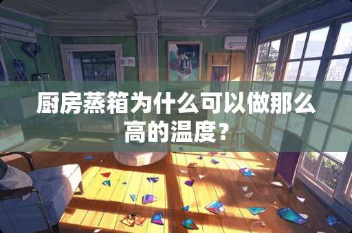 厨房蒸箱为什么可以做那么高的温度？