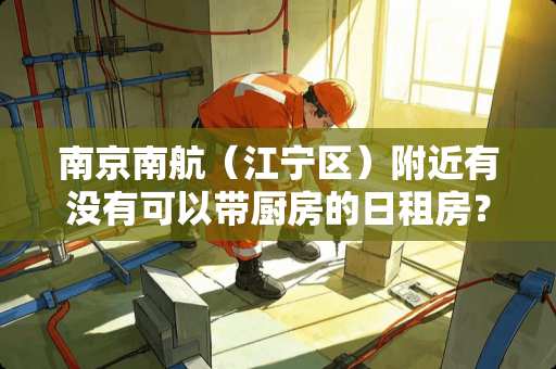 南京南航（江宁区）附近有没有可以带厨房的日租房？