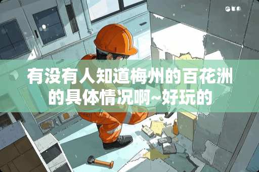 有没有人知道梅州的百花洲的具体情况啊~好玩的