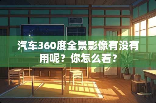 汽车360度全景影像有没有用呢？你怎么看？