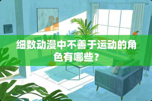 细数动漫中不善于运动的角色有哪些？