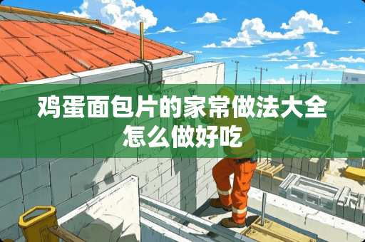 鸡蛋面包片的家常做法大全怎么做好吃 鸡蛋面包片的家常做法大全怎么做好吃