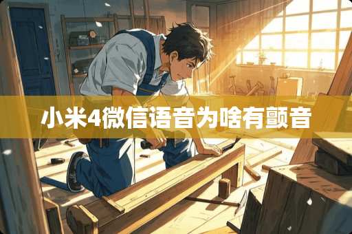 小米4微信语音为啥有颤音