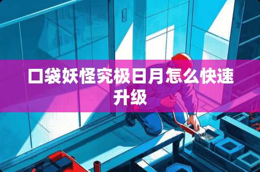 口袋妖怪究极日月怎么快速升级