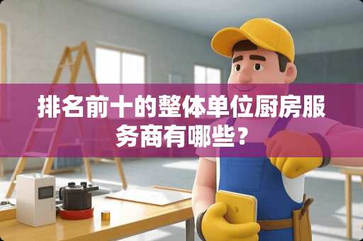 排名前十的整体单位厨房服务商有哪些？