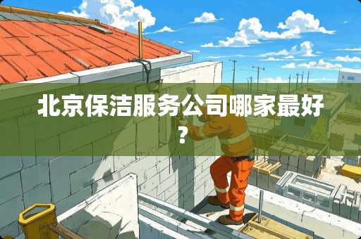 北京保洁服务公司哪家最好？