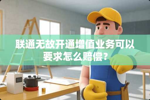 联通无故开通增值业务可以要求怎么赔偿？