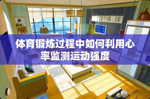 体育锻炼过程中如何利用心率监测运动强度