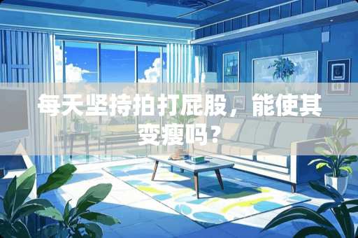 每天坚持拍打**，能使其变瘦吗？