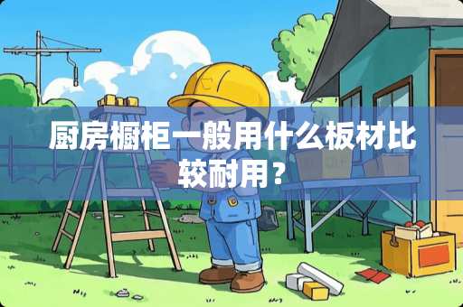 厨房橱柜一般用什么板材比较耐用？