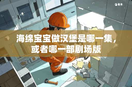 海绵宝宝做汉堡是哪一集，或者哪一部剧场版