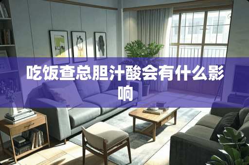 吃饭查总胆汁酸会有什么影响