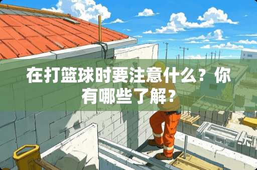 在打篮球时要注意什么？你有哪些了解？