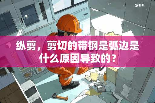 纵剪，剪切的带钢是弧边是什么原因导致的？