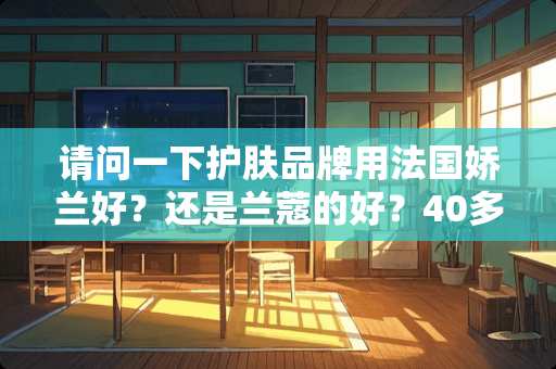 请问一下护肤品牌用法国娇兰好？还是兰蔻的好？40多岁？