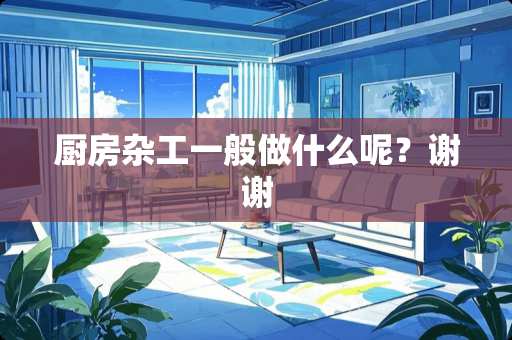 厨房杂工一般做什么呢？谢谢