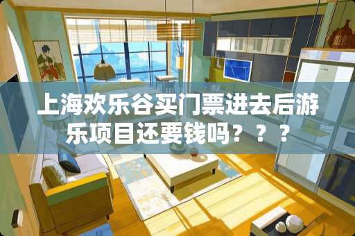 上海欢乐谷买门票进去后游乐项目还要钱吗？？？