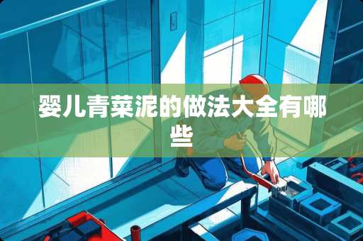 婴儿青菜泥的做法大全有哪些