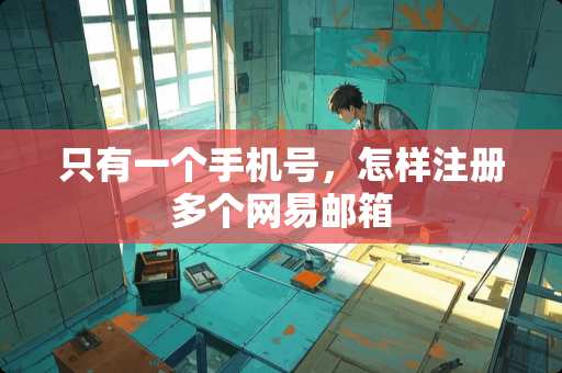 只有一个手机号，怎样注册多个网易邮箱