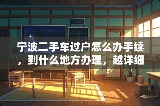 宁波二手车过户怎么办手续，到什么地方办理，越详细越好？谢谢