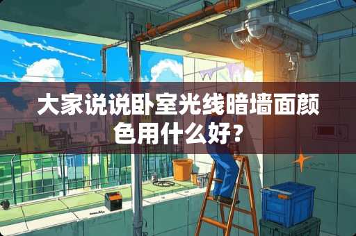 大家说说卧室光线暗墙面颜色用什么好？